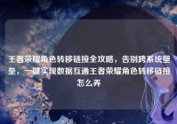 王者荣耀角色转移链接全攻略，告别跨系统壁垒，一键实现数据互通王者荣耀角色转移链接怎么弄