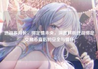 逆战岁月长，绑定情未央，深度解析逆战绑定交易币背后的安全与情怀