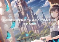 DNF游戏论坛全攻略：从新手入门到高手进阶的必备指南