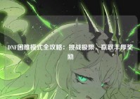 DNF困难模式全攻略：挑战极限，赢取丰厚奖励