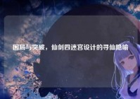 困局与突破，仙剑四迷宫设计的寻仙隐喻