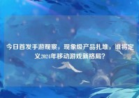 今日首发手游观察，现象级产品扎堆，谁将定义2024年移动游戏新格局？