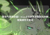 聚会气氛组必备！Steam上让你笑出腹肌的你画我猜神作大盘点