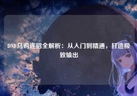 DNF乌鸡连招全解析：从入门到精通，打造极致输出