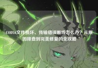 COD16文件损坏、传输错误断线怎么办？从原因排查到完美修复的全攻略