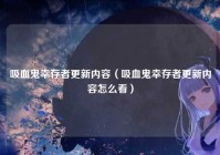 吸血鬼幸存者更新内容（吸血鬼幸存者更新内容怎么看）
