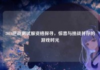 2014逆战测试服资格探寻，惊喜与挑战并存的游戏时光