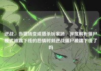逆战，当猎场变成猎杀玩家场，深度解析僵尸模式被踢下线的悲情时刻逆战僵尸被踢下线了吗