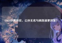 CSGO沙鹰传说，公孙无名与杨凯谁更厉害？