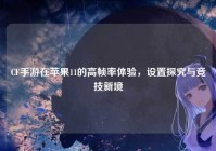 CF手游在苹果11的高帧率体验，设置探究与竞技新境
