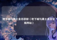 地下城与勇士金币获取（地下城与勇士金币交易网站）