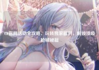 CF官网活动全攻略，玩转独家福利，解锁顶级枪械秘籍
