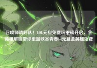 召唤师请归队！LOL元旦免费玩重磅开启，全英雄解锁带你重温峡谷青春lol元旦全英雄免费