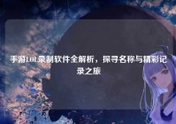 手游LOL录制软件全解析，探寻名称与精彩记录之旅