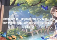 掌握极寒之力，冰结师高效刷图全攻略，冰结师极寒刷图指南，高效掌控冰冻之力的实战技巧全解析