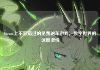 Steam上不容错过的免费跑车游戏，数字世界的速度激情