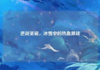 逆战圣诞，冰雪中的热血激战