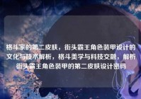 格斗家的第二皮肤，街头霸王角色装甲设计的文化与技术解析，格斗美学与科技交融，解析街头霸王角色装甲的第二皮肤设计密码