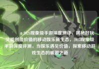 ?2023现象级手游深度测评，揭秘好玩又能创造价值的移动娱乐新生态，2023现象级手游深度评测，当娱乐遇见价值，探索移动游戏生态的破圈之道