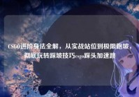 CSGO进阶身法全解，从实战站位到极限跑坡，彻底玩转踩坡技巧csgo踩头加速跳