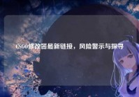 CSGO修改器最新链接，风险警示与探寻