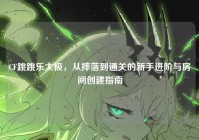 CF跳跳乐太极，从摔落到通关的新手进阶与房间创建指南