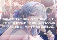 彩虹岛3转任务全攻略，从入门到精通，手把手教你完成职业蜕变，彩虹岛三转任务全攻略，从入门到精通，手把手解锁职业蜕变之路