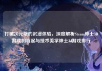 打破次元壁的沉浸体验，深度解析Steam绅士3D游戏的崛起与技术美学绅士3d游戏排行