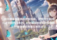 -和平精英捏脸系统终极指南，如何用分享码打造全网热门角色，和平精英捏脸码终极教程，一键生成全网爆红角色造型