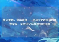战火重燃，宝箱藏锋——逆战S8史诗宝箱的赛季荣光、征战印记与奖励领取指南