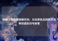 拆解王者荣耀翅膀代码，从玩家执念到技术边界的虚拟符号探索