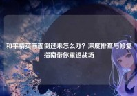 和平精英画面倒过来怎么办？深度排查与修复指南带你重返战场