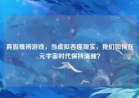 真假难辨游戏，当虚拟吞噬现实，我们如何在元宇宙时代保持清醒？