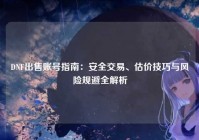 DNF出售账号指南：安全交易、估价技巧与风险规避全解析