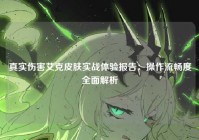 真实伤害艾克皮肤实战体验报告：操作流畅度全面解析