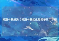 鸣潮卡顿解决（鸣潮卡顿优化最简单三个步骤）