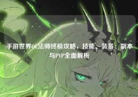 手游世界OL法师终极攻略，技能、装备、副本与PVP全面解析
