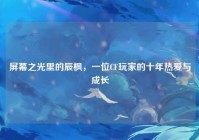 屏幕之光里的辰枫，一位CF玩家的十年热爱与成长