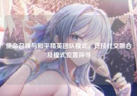 使命召唤与和平精英团队模式，竞技社交融合及模式位置探寻