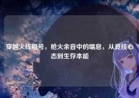 穿越火线租号，枪火余音中的喘息，从竞技心态到生存本能