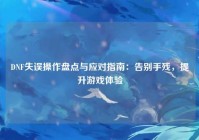 DNF失误操作盘点与应对指南：告别手残，提升游戏体验
