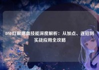 DNF红眼嗜血技能深度解析：从加点、连招到实战应用全攻略