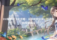 DNF剑萝补丁全攻略：从获取到安装，打造你的专属剑宗