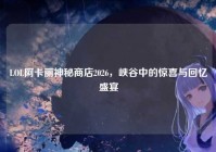 LOL阿卡丽神秘商店2026，峡谷中的惊喜与回忆盛宴
