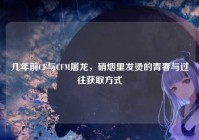 几年前CF与CFM屠龙，硝烟里发烫的青春与过往获取方式