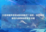 王者荣耀声音变成听筒模式？别慌，深度解析原因与保姆级修复全攻略