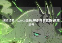 海浪绘画，从CSGO虚拟战场到现实浪潮的灵感探寻