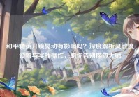 和平精英开镜晃动有影响吗？深度解析灵敏度设置与实战操作，助你告别描边大师