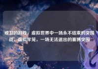 戒卫的游戏，虚拟世界中一场永不结束的突围战，虚拟牢笼，一场无法退出的赛博突围