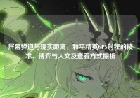 屏幕弹道与现实距离，和平精英GPS射程的技术、博弈与人文及查看方式探析